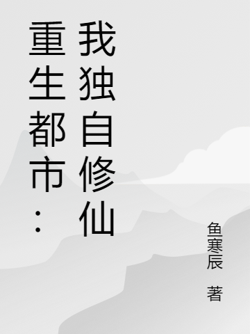 重生都市：我独自修仙(姬辰鱼寒辰)_(重生都市：我独自修仙)最新章节免费阅读