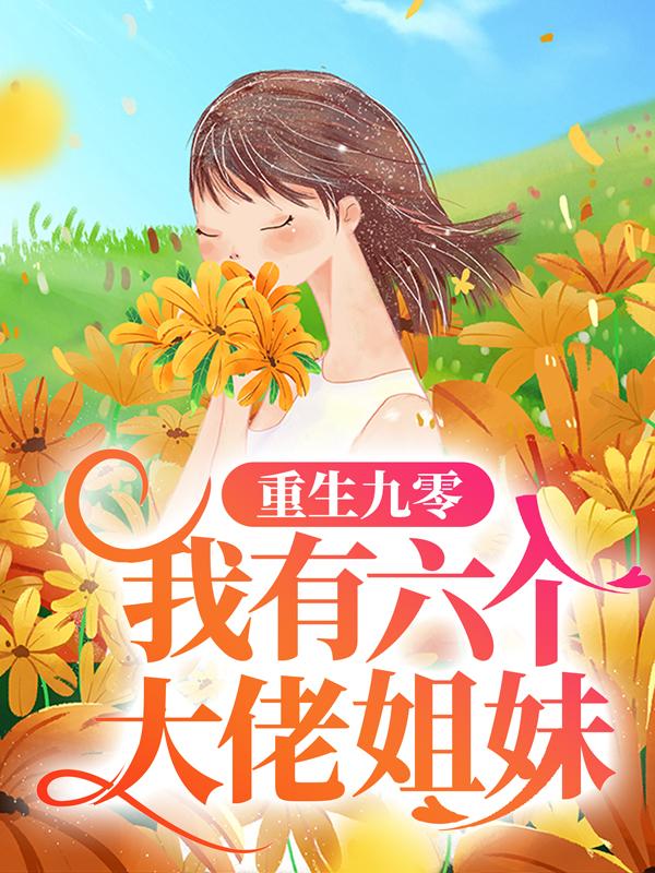 重生九零：我有六个大佬姐妹韩大强韩四喜全文免费阅读无弹窗大结局_韩大强韩四喜（重生九零：我有六个大佬姐妹）小说免费阅读大结局