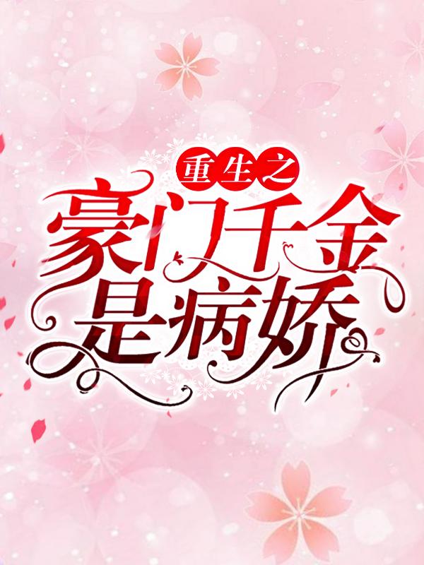 重生之豪门千金是病娇（重生之豪门千金是病娇）全文免费阅读无弹窗大结局_ （重生之豪门千金是病娇）重生之豪门千金是病娇最新章节列表