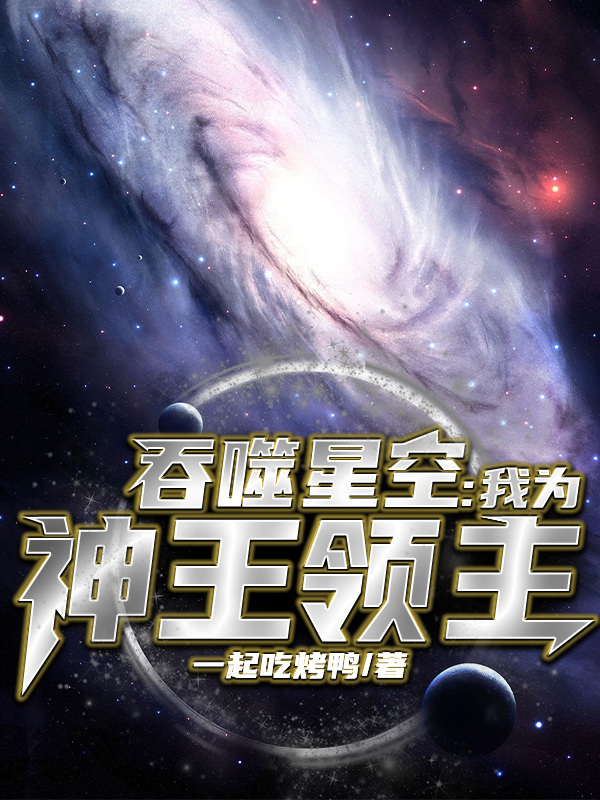 路明绘梨衣《吞噬星空：我为神王领主》全章节在线阅读_《吞噬星空：我为神王领主》完整版免费在线阅读
