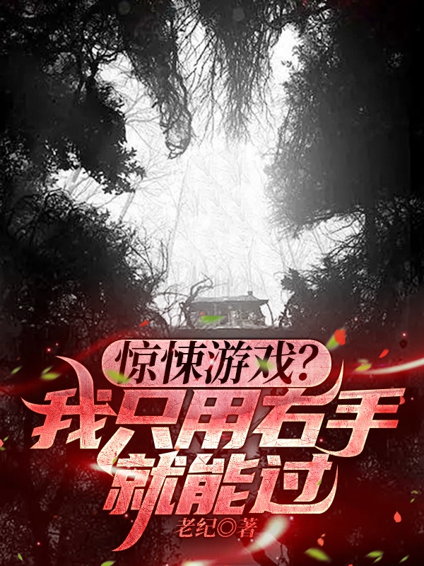 (惊悚游戏？我只用右手就能过)莫非老纪最新热门小说_惊悚游戏？我只用右手就能过全文阅读