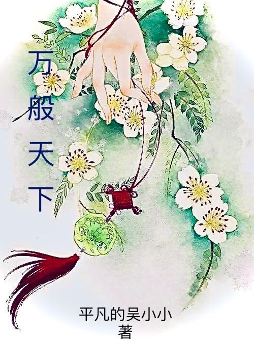 (吴小小君酒醒)万般天下_《万般天下》全集免费阅读