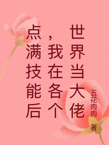 《点满技能后，我在各个世界当大佬》五花肉肉小说最新章节_云琅帮了云琅,云琅惊奇完整版在线免费阅读