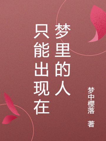 只能出现在梦里的人（只能出现在梦里的人）全文免费阅读无弹窗大结局_ （只能出现在梦里的人）只能出现在梦里的人最新章节列表