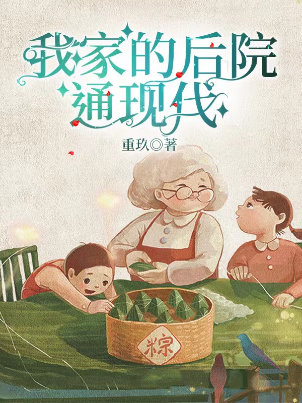 (小美王奶奶)我家的后院通现代最新章节免费阅读_小美王奶奶完结版在线阅读