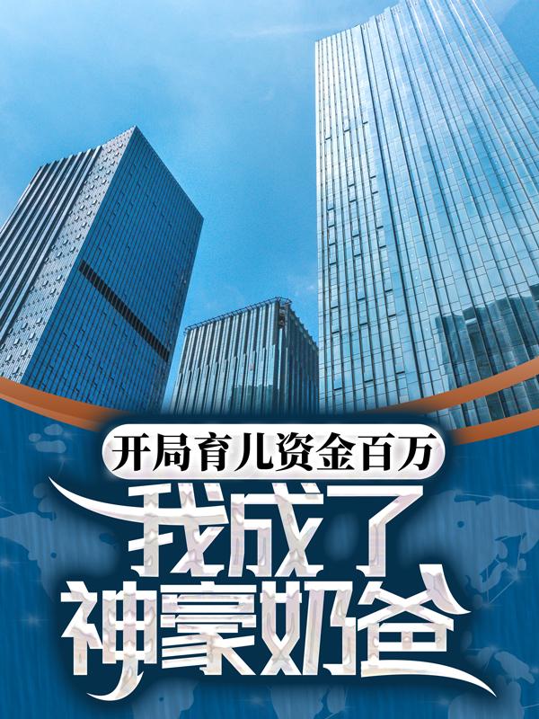 《开局育儿资金百万，我成了神豪奶爸》江月华林逸dy小说强推_江月华林逸的小说开局育儿资金百万，我成了神豪奶爸近期热门