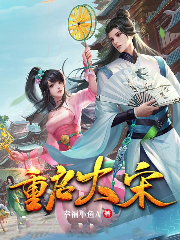 《重启大宋》幸福小鱼A小说最新章节_陆秀夫,赵昺完整版在线免费阅读