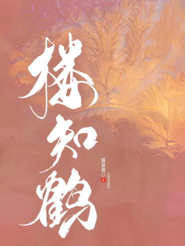 (楼知鹤)楼梦梓鹤俞秋_《楼知鹤》完结版免费阅读