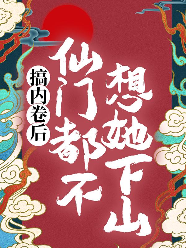 搞内卷后，仙门都不想她下山全文免费阅读无弹窗大结局_（秦姝谢释渊）搞内卷后，仙门都不想她下山最新小说
