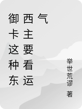 李炎举世荒谬《御卡这种东西主要看运气》全章节在线阅读_《御卡这种东西主要看运气》完整版免费在线阅读