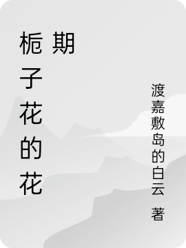 (栀子花的花期)初安江芊_《栀子花的花期》完结版免费在线阅读