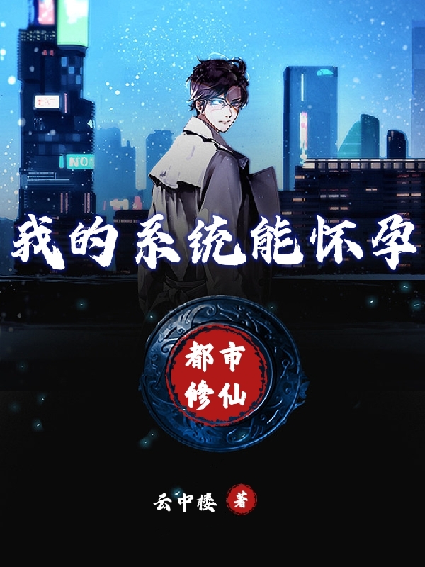 《都市修仙：我的系统能怀孕》云舒云中楼全本阅读_云舒云中楼热门小说