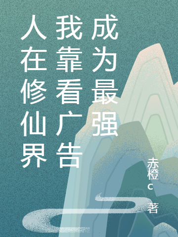 (人在修仙界我靠看广告成为最强)高岚赤橙c全章节免费在线阅读_(高岚赤橙c)完结版免费阅读