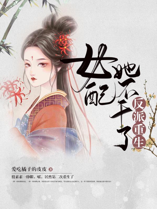 反派重生 : 女配她不干了(殷素素陆驿)最新章节免费阅读_殷素素陆驿完结版免费阅读