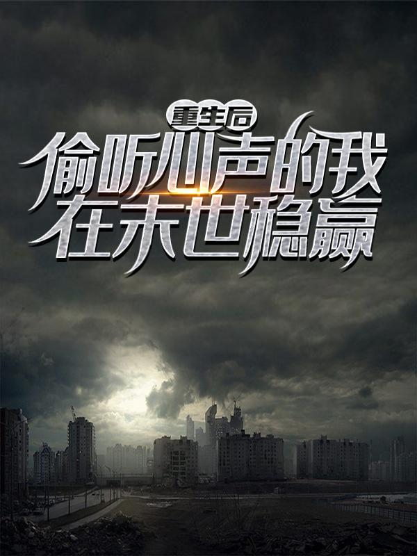 重生后，偷听心声的我在末世稳赢全文免费阅读无弹窗大结局_重生后，偷听心声的我在末世稳赢（萧军万茜雅）小说免费阅读大结局