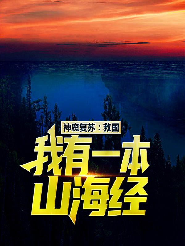 神魔复苏：救国，我有一本山海经（神魔复苏：救国，我有一本山海经）全文免费阅读无弹窗大结局_ （神魔复苏：救国，我有一本山海经）神魔复苏：救国，我有一本山海经最新章节列表