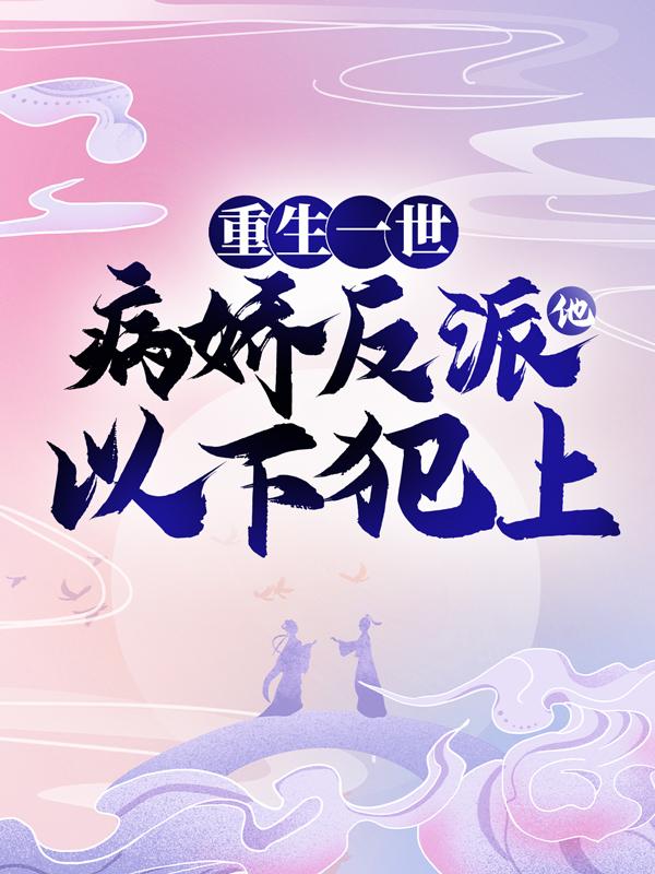 重生一世，病娇反派他以下犯上小说（白子琰陈明斐）全文免费阅读_白子琰陈明斐小说最新章节在线阅读