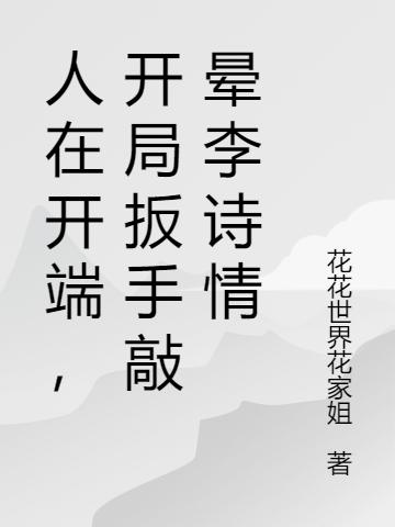 林飞 李诗情《人在开端，开局扳手敲晕李诗情》小说全文免费阅读
