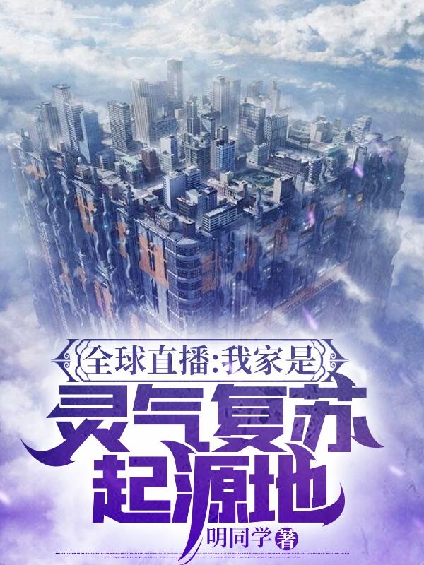 《全球直播：我家是灵气复苏起源地》明同学小说最新章节_陈游完整版在线免费阅读