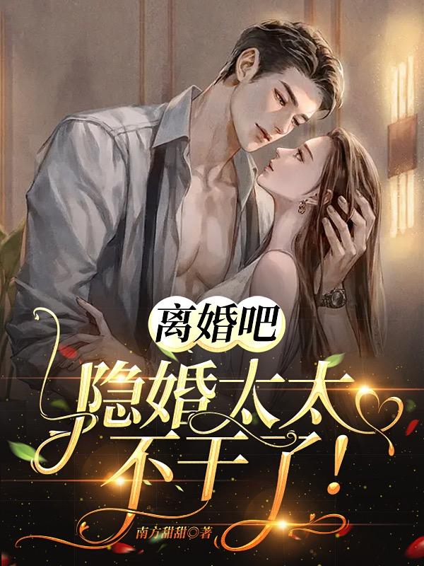 离婚吧，隐婚太太不干了！南栀盛浮川全文免费阅读无弹窗大结局_南栀盛浮川（离婚吧，隐婚太太不干了！）小说免费阅读大结局