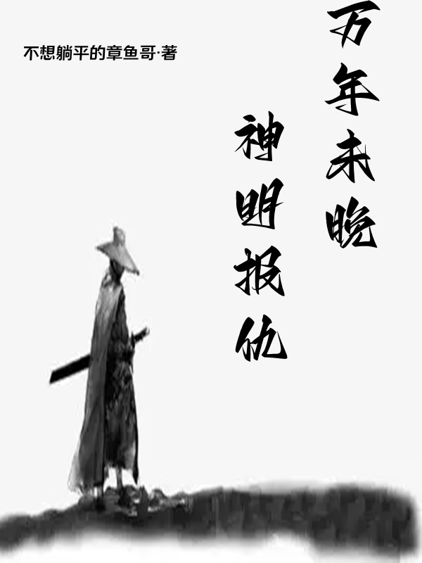 《神明报仇，万年未晚！》阳平不想躺平的章鱼哥_(神明报仇，万年未晚！)全文在线阅读