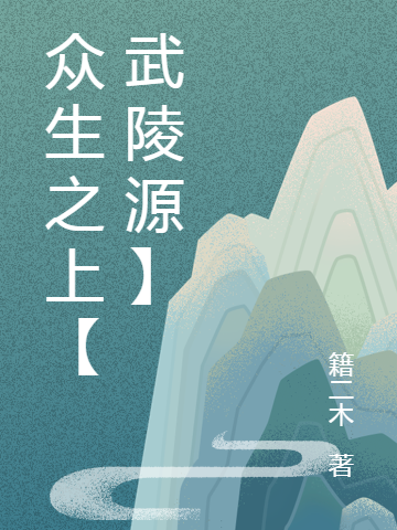 《众生之上【武陵源】》秦世欢籍二木_《众生之上【武陵源】》全文免费阅读