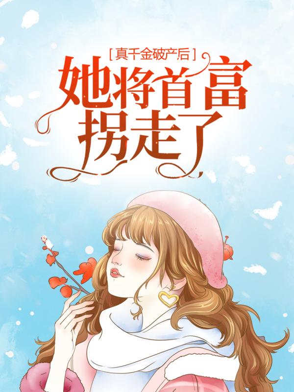 已完结（真千金破产后，她将首富拐走了）顾风眠贺北溟免费阅读_顾风眠贺北溟真千金破产后，她将首富拐走了结局无删减