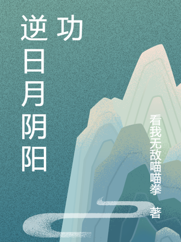 《逆日月阴阳功》林翔看我无敌喵喵拳_逆日月阴阳功完整版免费阅读