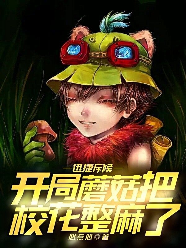 《迅捷斥候，开局蘑菇把校花整麻了》林晨江沐雪完整版在线阅读_迅捷斥候，开局蘑菇把校花整麻了全章节免费阅读