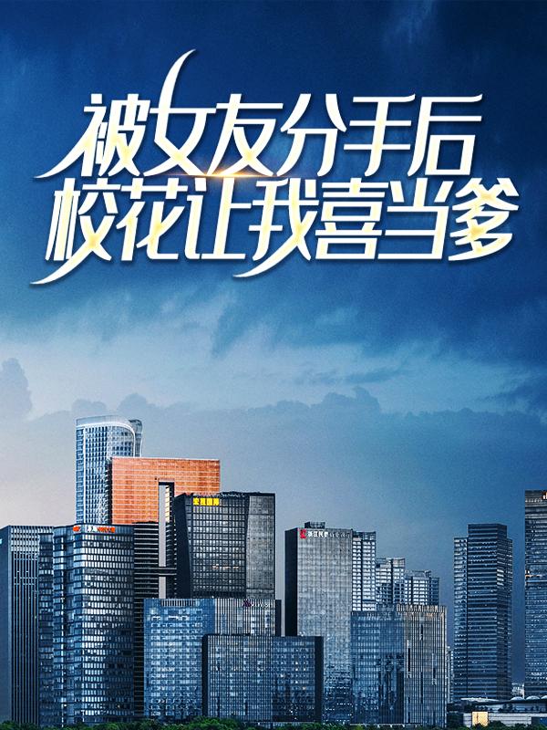 热门小说被女友分手后，校花让我喜当爹（林辰李子染）精选章节阅读-被女友分手后，校花让我喜当爹林辰李子染