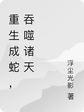 (李极浮尘光影)重生成蛇，吞噬诸天_李极浮尘光影最新章节免费在线阅读