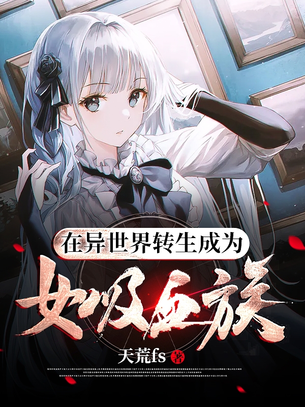 《在异世界转生成为女吸血族》洛易尔天荒fs_(在异世界转生成为女吸血族)全文免费阅读