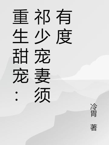 《重生甜宠：祁少宠妻须有度》冷胃小说最新章节_顾锦儿,何林完整版在线免费阅读