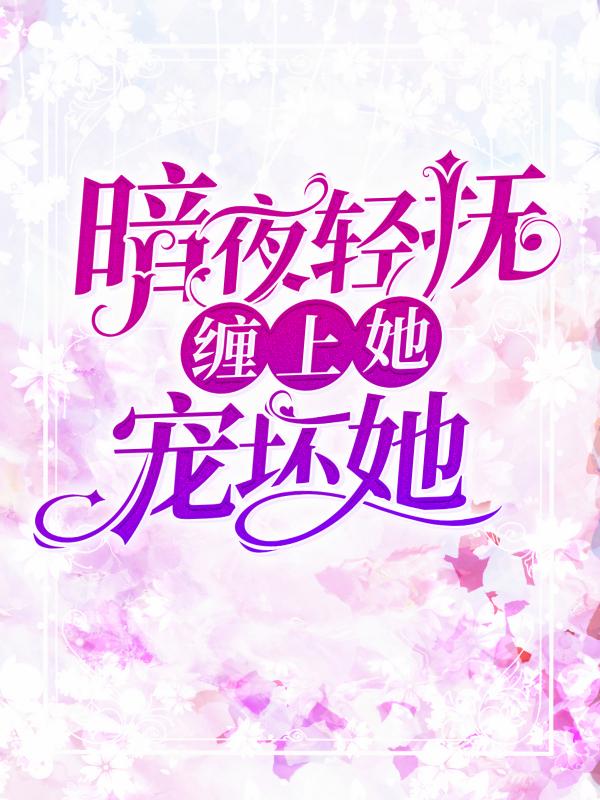 暗夜轻抚：缠上她，宠坏她(许嫣柔柳玉兰)小说在哪里看?