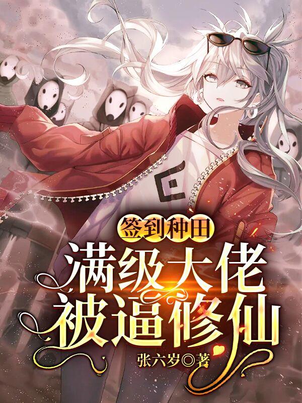 《签到种田：满级大佬被逼修仙》张六岁小说最新章节_苏玖,张瑶全本在线免费阅读