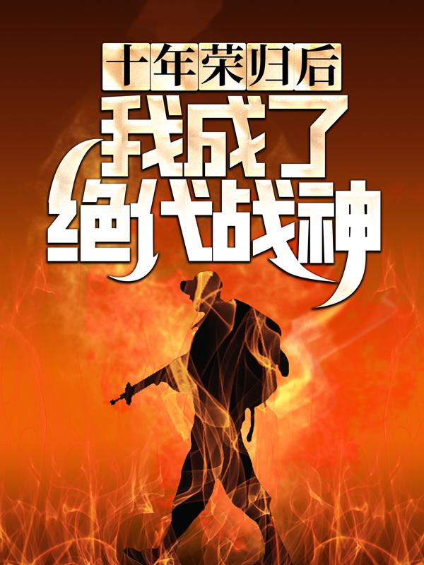新书【完整版】小说何峰周剑-十年荣归后，我成了绝代战神免费在线分享