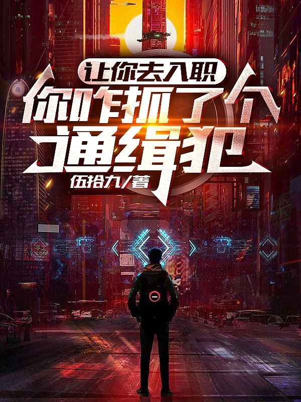 让你去入职，你咋抓了个通缉犯(伍子轩伍拾九)_让你去入职，你咋抓了个通缉犯完整版在线阅读