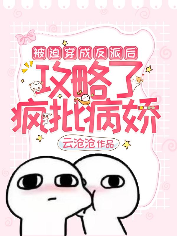 被迫穿成反派后，攻略了疯批病娇最新章节,顾清 栩生小说免费阅读