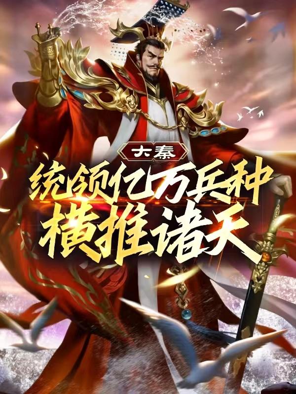 热门小说大秦：统领亿万兵种横推诸天（秦政王战）精选章节阅读-大秦：统领亿万兵种横推诸天秦政王战