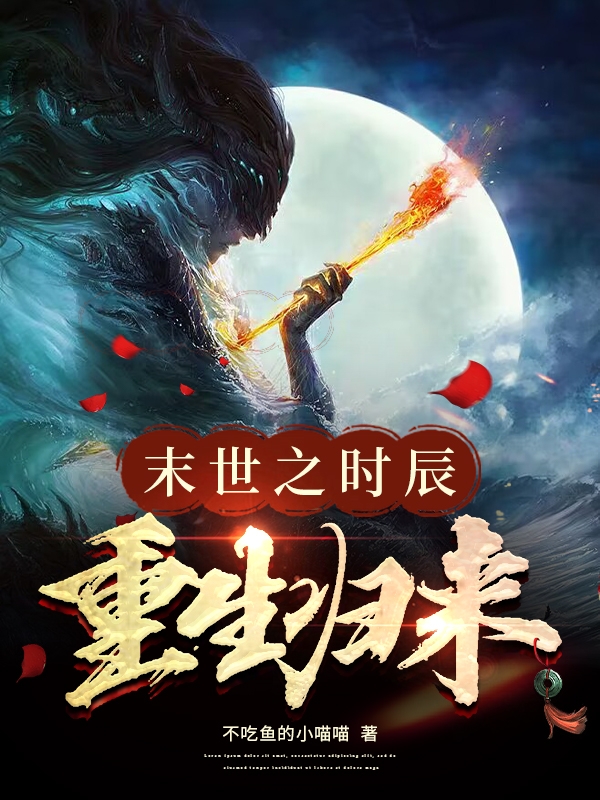 末世之时辰重生归来时辰时辰全文免费阅读无弹窗大结局_（时辰时辰）末世之时辰重生归来最新小说