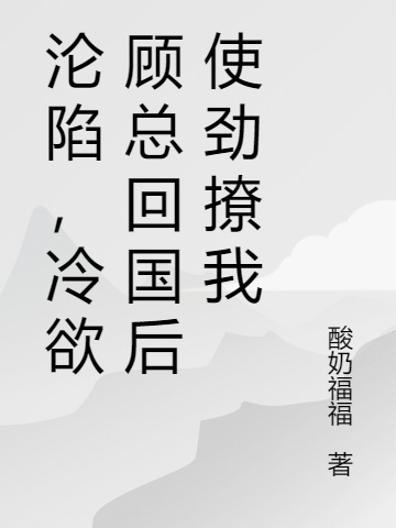沦陷，冷欲顾总回国后使劲撩我顾北承唐初晴全文免费阅读无弹窗大结局_(沦陷，冷欲顾总回国后使劲撩我)沦陷，冷欲顾总回国后使劲撩我最新章节列表笔趣阁（沦陷，冷欲顾总回国后使劲撩我）