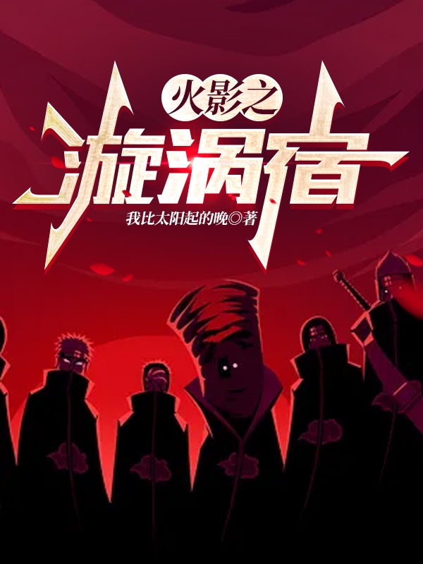 火影之漩涡宿全文免费阅读(漩涡宿我比太阳起的晚)小说