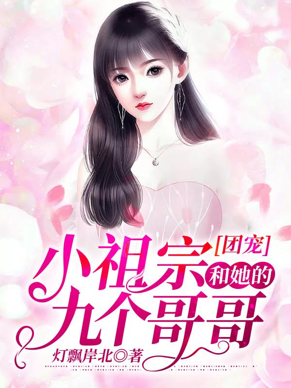《团宠：小祖宗和她的九个哥哥》灯飘岸北小说最新章节_艾兆妍,陈美莎全本在线免费阅读