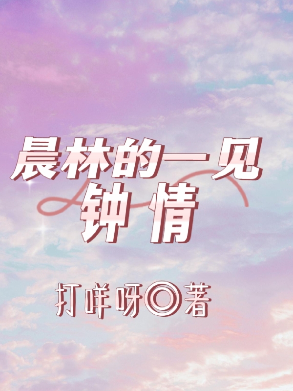 晨林的一见钟情（胡静思霍晨林）全文免费阅读无弹窗大结局_晨林的一见钟情最新章节列表_笔趣阁（胡静思霍晨林）