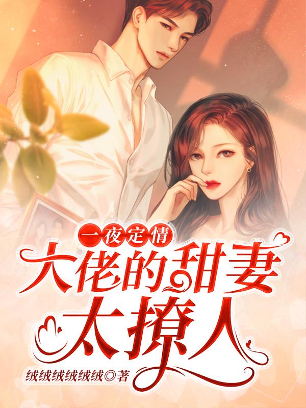 《一夜定情：大佬的甜妻太撩人》小说全本在线免费阅读，张满,柳眉最新章节目录