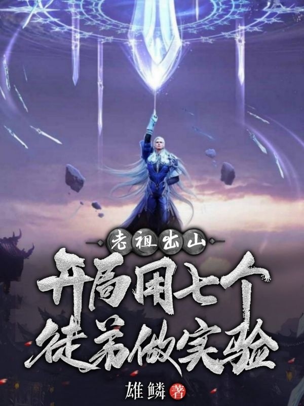 老祖出山：开局用七个徒弟做实验，老祖出山：开局用七个徒弟做实验小说免费阅读