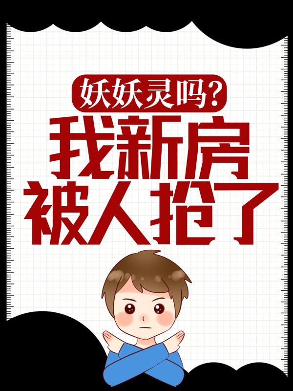 张小蛮王翠花（妖妖灵吗？我新房被人抢了！）免费阅读无弹窗_妖妖灵吗？我新房被人抢了！张小蛮王翠花全文免费阅读无弹窗大结局
