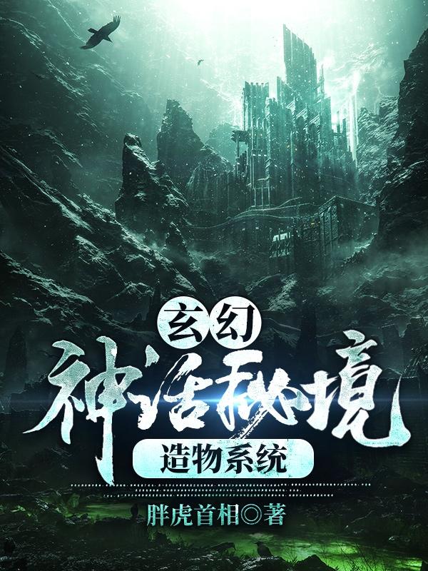《玄幻：神话秘境造物系统》小说最新章节，全文免费在线阅读
