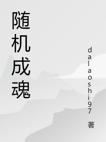 (魂体dalaoshi97)随机成魂精彩小说_(随机成魂)全章节阅读