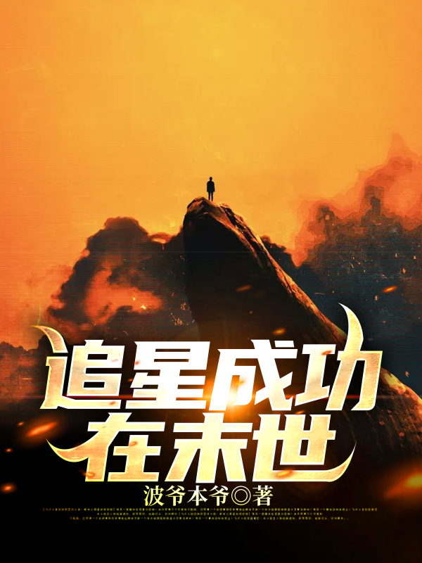 《追星成功在末世》波爷本爷小说最新章节_桑尼,韩二虎完整版在线免费阅读